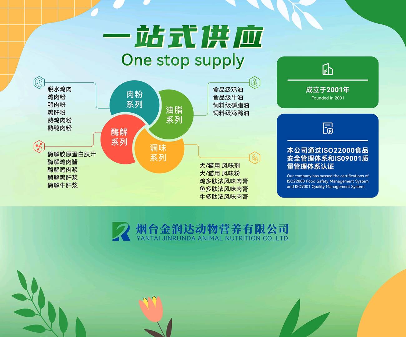 烟台金润达动物营养有限公司

主营产品：动物源性宠物原料！肉粉类、油脂类、肉松肉粒类、脱水鸡肉类、鸡汤类、诱食类 
 电话：***809668** 李